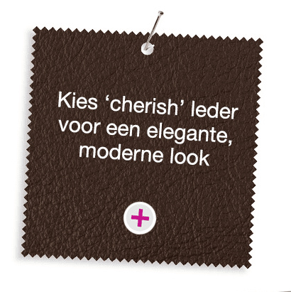 Kies Cherish leder voor een elegante, moderne look Choose 'cherish' leather for a sleek, modern look